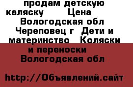 продам детскую каляску 2/1 › Цена ­ 3 000 - Вологодская обл., Череповец г. Дети и материнство » Коляски и переноски   . Вологодская обл.